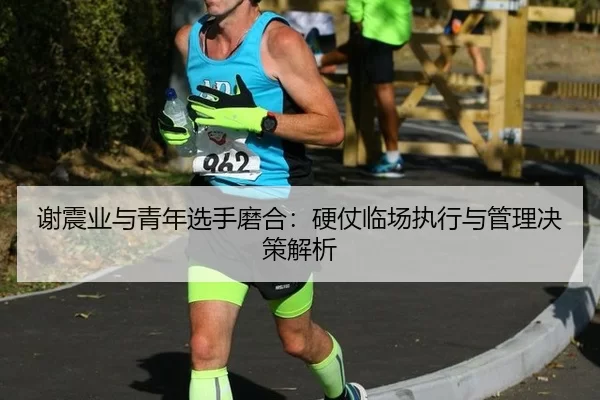 xie-zhen-ye-yu-qing-nian-xuan-shou-mo-he-ying-zhang-lin-chang-zhi-xing-yu-guan-li-jue-ce-jie-xi-2-671.jpg