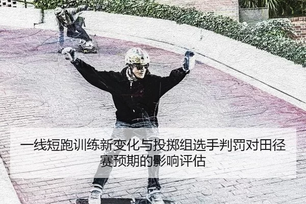 一线短跑训练新变化与投掷组选手判罚对田径赛预期的影响评估